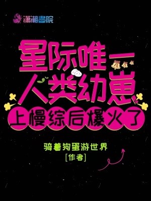 星际唯一人类幼崽上慢综后爆火了TXT