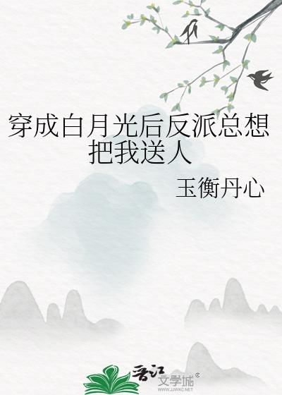 穿成白月光后和反派he123