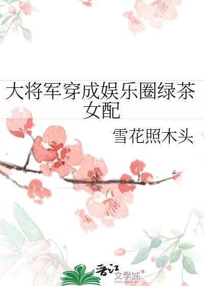 大将军穿成娱乐圈绿茶女配