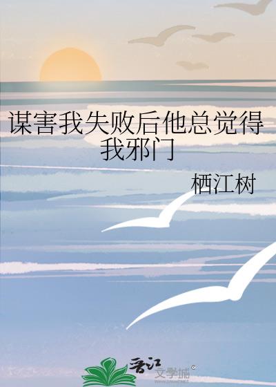 谋害我失败后他总觉得我邪门