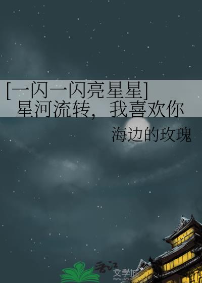 [一闪一闪亮星星] 星河流转，我喜欢你