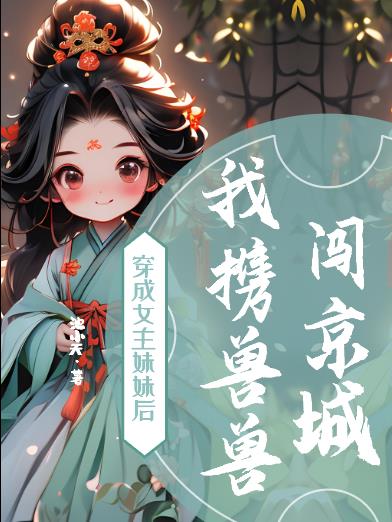 穿成女主妹妹后，我携兽兽闯京城