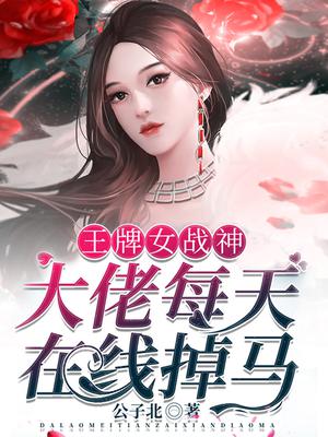 王牌女战神:大佬每天在线掉马免费下载TXT