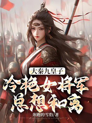 大秦九皇子冷艳女将军总想和离